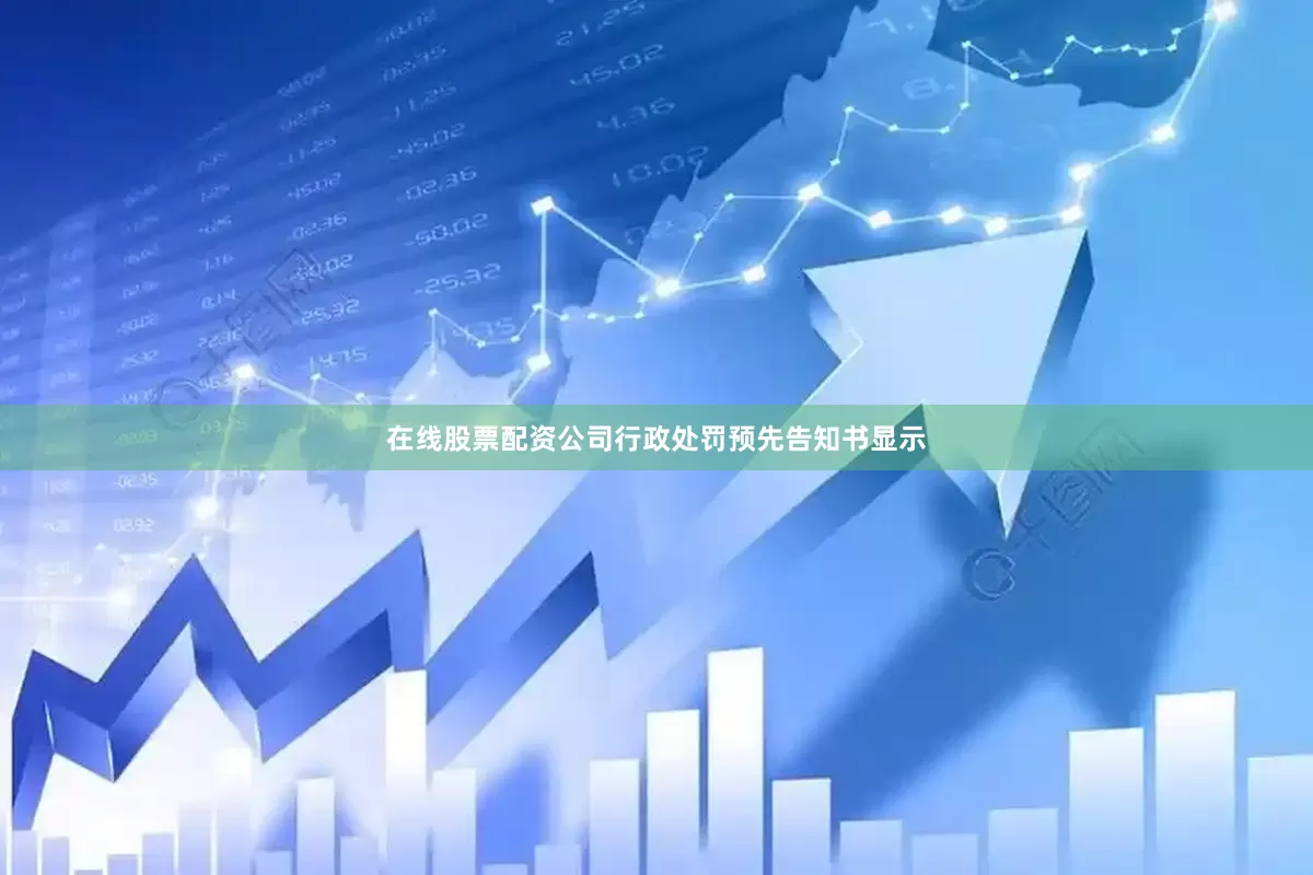 在线股票配资公司行政处罚预先告知书显示