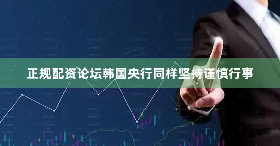 正规配资论坛韩国央行同样坚持谨慎行事