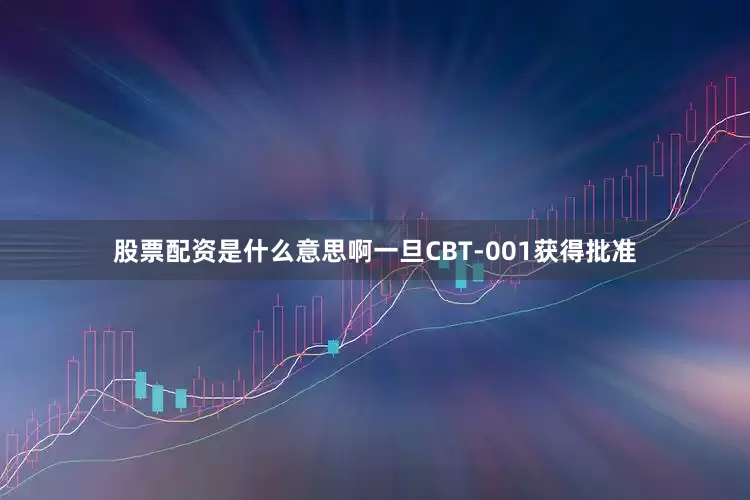 股票配资是什么意思啊一旦CBT-001获得批准