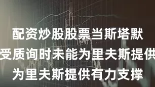 配资炒股股票当斯塔默在议会接受质询时未能为里夫斯提供有力支撑