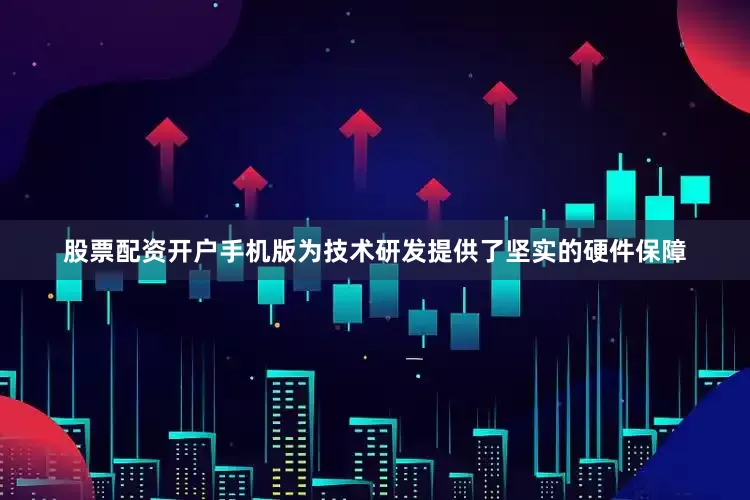 股票配资开户手机版为技术研发提供了坚实的硬件保障