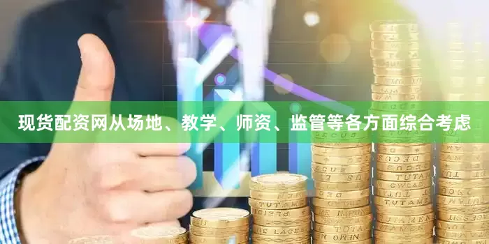 现货配资网从场地、教学、师资、监管等各方面综合考虑