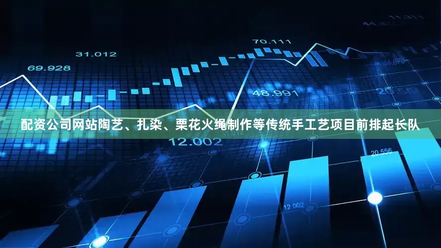 配资公司网站陶艺、扎染、栗花火绳制作等传统手工艺项目前排起长队