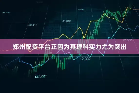 郑州配资平台正因为其理科实力尤为突出