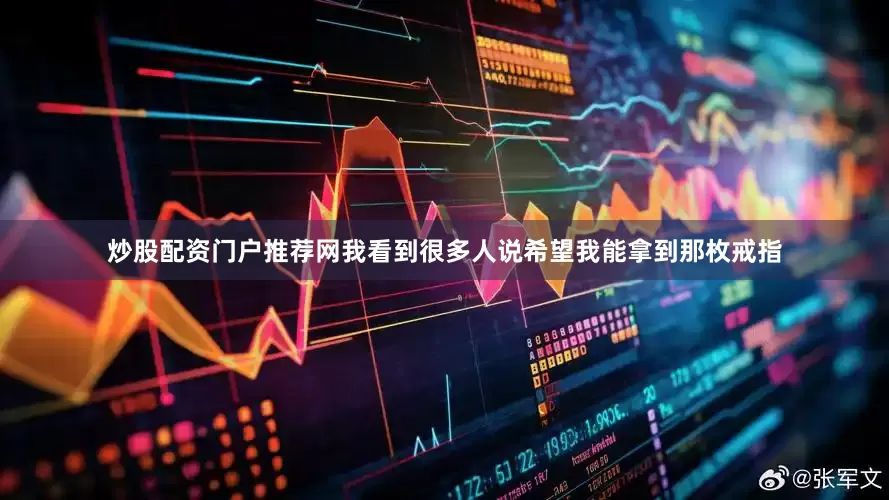 炒股配资门户推荐网我看到很多人说希望我能拿到那枚戒指