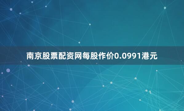 南京股票配资网每股作价0.0991港元