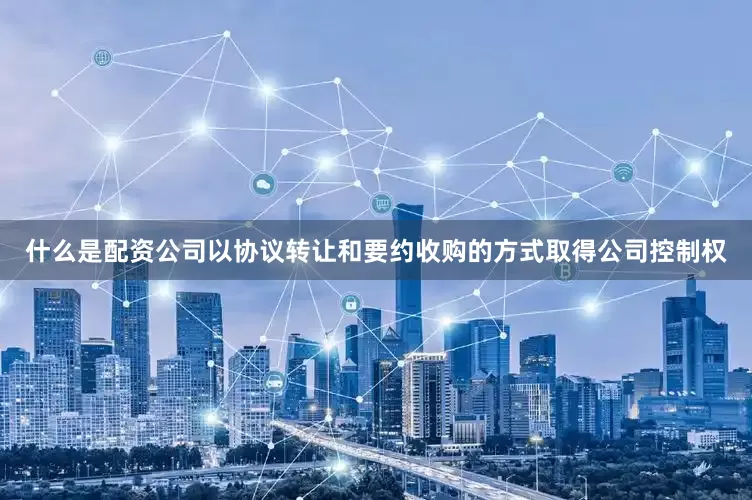 什么是配资公司以协议转让和要约收购的方式取得公司控制权