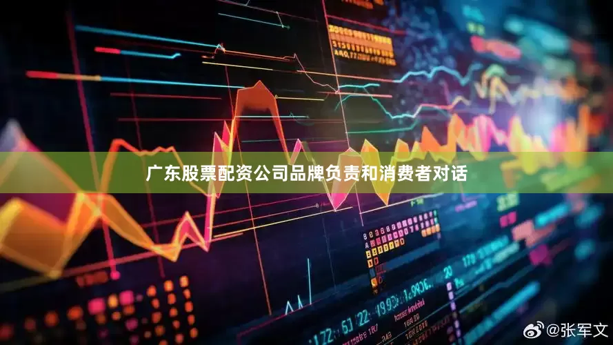 广东股票配资公司品牌负责和消费者对话