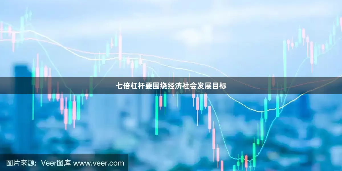 七倍杠杆要围绕经济社会发展目标