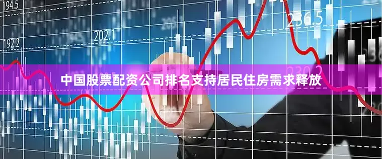 中国股票配资公司排名支持居民住房需求释放