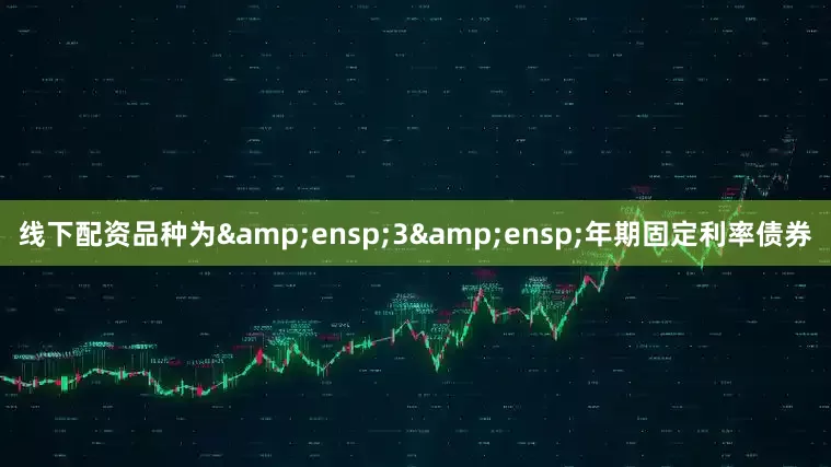 线下配资品种为&ensp;3&ensp;年期固定利率债券