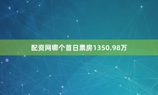 配资网哪个首日票房1350.98万