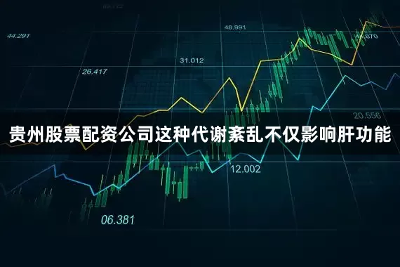贵州股票配资公司这种代谢紊乱不仅影响肝功能