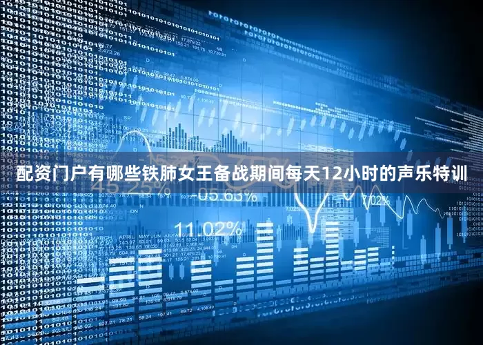 配资门户有哪些铁肺女王备战期间每天12小时的声乐特训