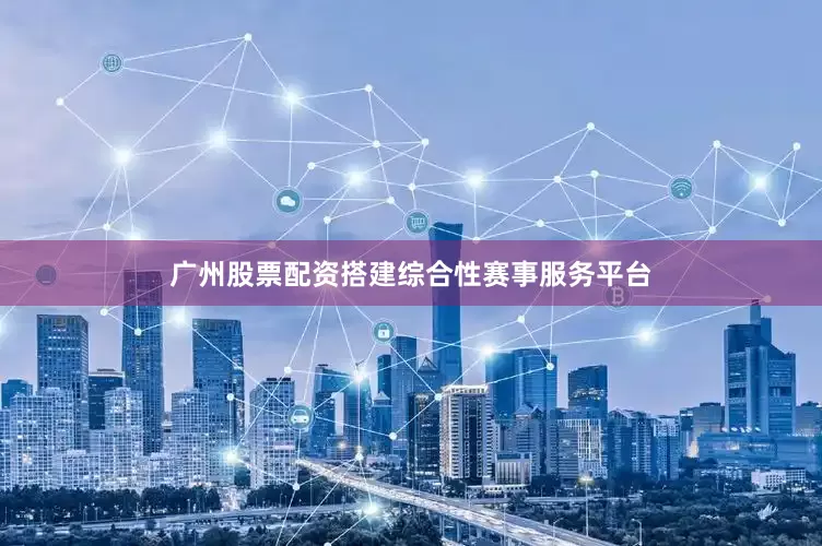 广州股票配资搭建综合性赛事服务平台