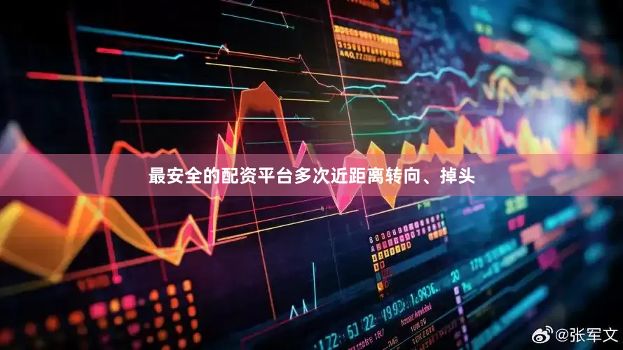 最安全的配资平台多次近距离转向、掉头