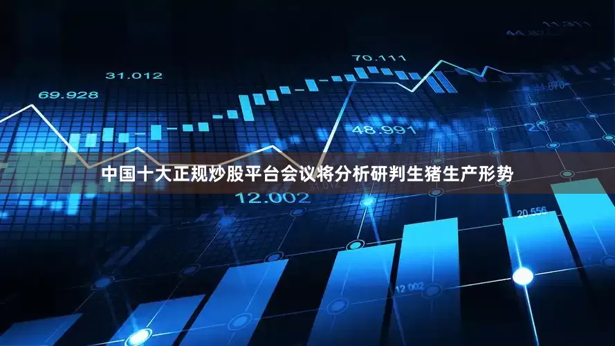 中国十大正规炒股平台　　会议将分析研判生猪生产形势