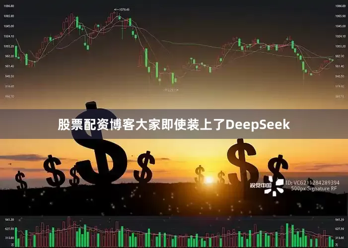 股票配资博客大家即使装上了DeepSeek