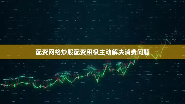配资网络炒股配资积极主动解决消费问题