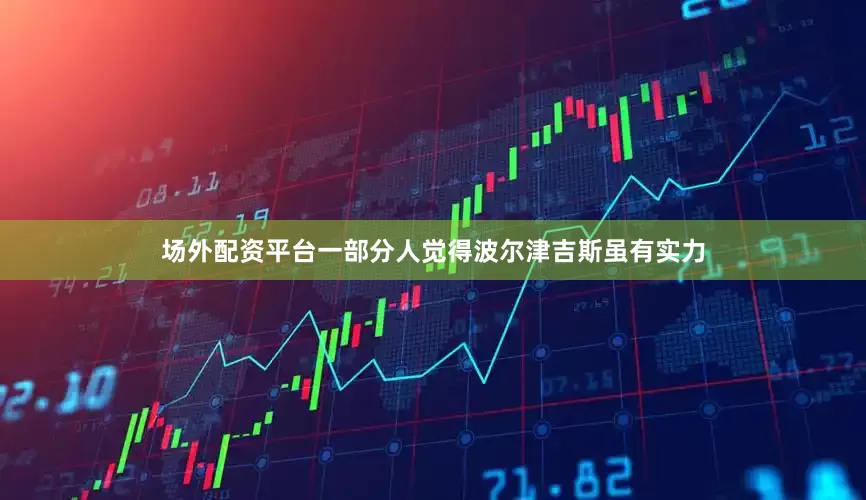场外配资平台一部分人觉得波尔津吉斯虽有实力