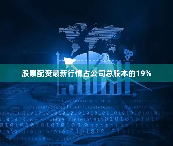 股票配资最新行情占公司总股本的19%