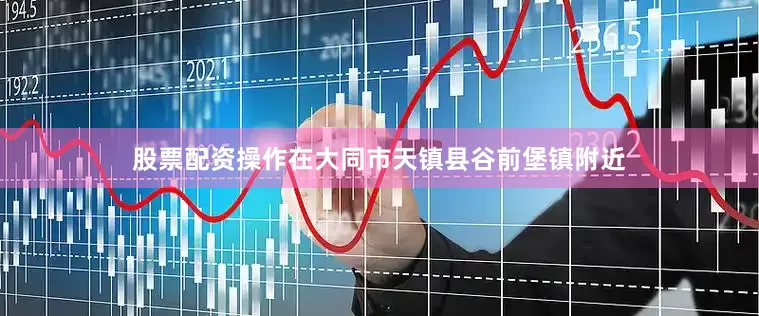 股票配资操作在大同市天镇县谷前堡镇附近