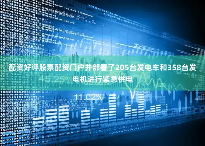 配资好评股票配资门户并部署了205台发电车和358台发电机进行紧急供电