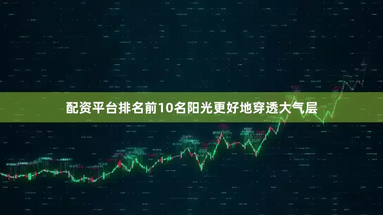 配资平台排名前10名阳光更好地穿透大气层