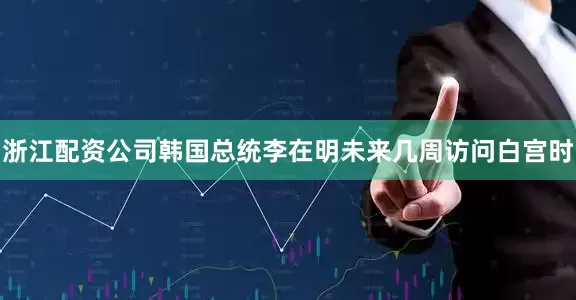 浙江配资公司韩国总统李在明未来几周访问白宫时