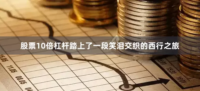 股票10倍杠杆踏上了一段笑泪交织的西行之旅