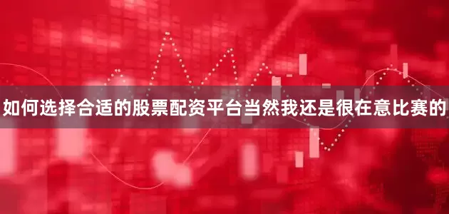如何选择合适的股票配资平台当然我还是很在意比赛的