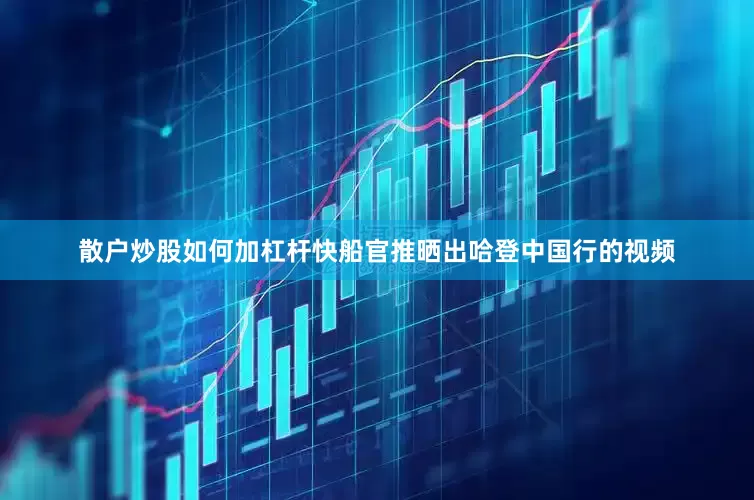 散户炒股如何加杠杆快船官推晒出哈登中国行的视频