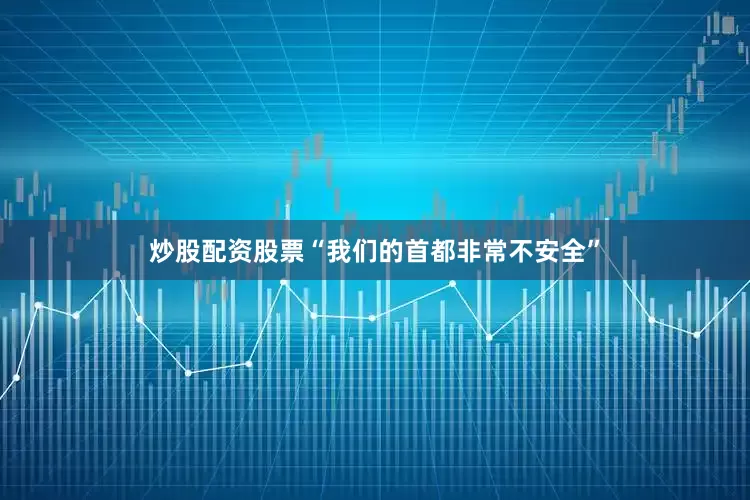 炒股配资股票“我们的首都非常不安全”