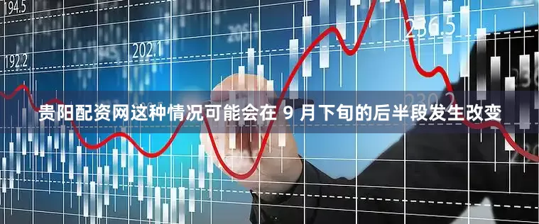 贵阳配资网这种情况可能会在 9 月下旬的后半段发生改变