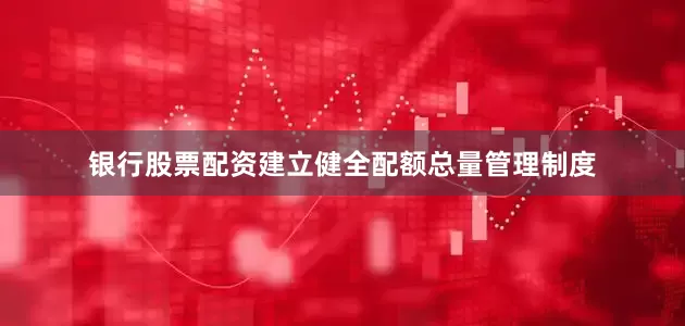 银行股票配资建立健全配额总量管理制度