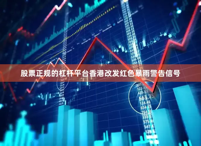 股票正规的杠杆平台香港改发红色暴雨警告信号
