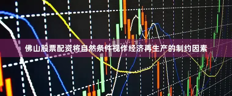 佛山股票配资将自然条件视作经济再生产的制约因素