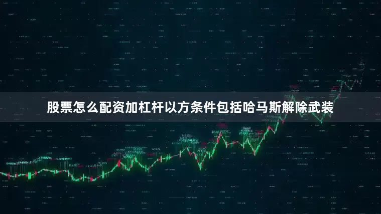 股票怎么配资加杠杆以方条件包括哈马斯解除武装