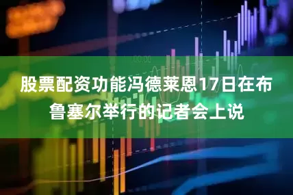 股票配资功能　　冯德莱恩17日在布鲁塞尔举行的记者会上说