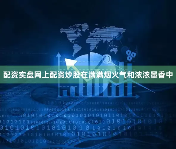 配资实盘网上配资炒股在满满烟火气和浓浓墨香中